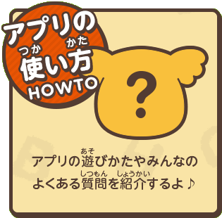 アプリの使い方 アプリの遊びかたやみんなのよくある質問を紹介するよ♪